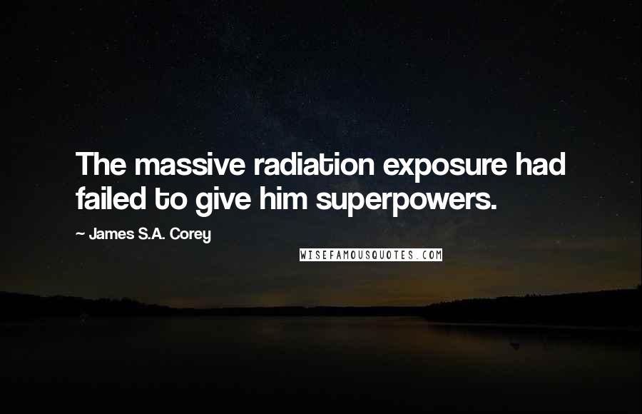 James S.A. Corey Quotes: The massive radiation exposure had failed to give him superpowers.