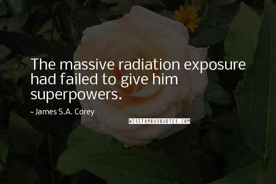 James S.A. Corey Quotes: The massive radiation exposure had failed to give him superpowers.