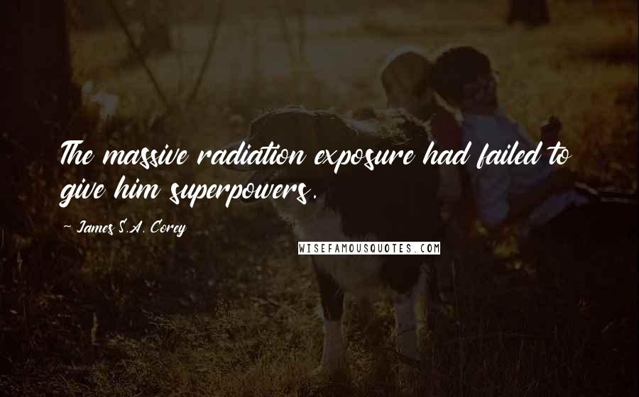 James S.A. Corey Quotes: The massive radiation exposure had failed to give him superpowers.