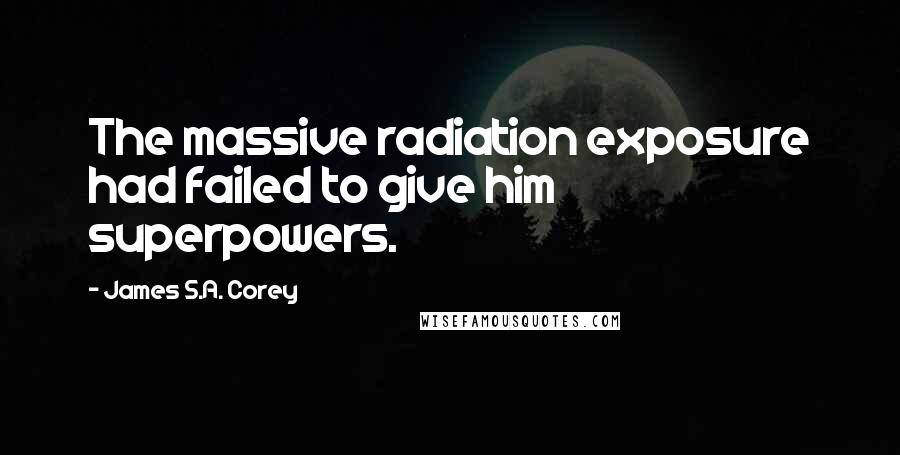 James S.A. Corey Quotes: The massive radiation exposure had failed to give him superpowers.