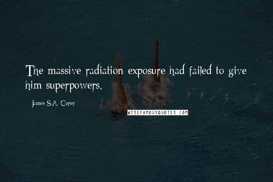 James S.A. Corey Quotes: The massive radiation exposure had failed to give him superpowers.