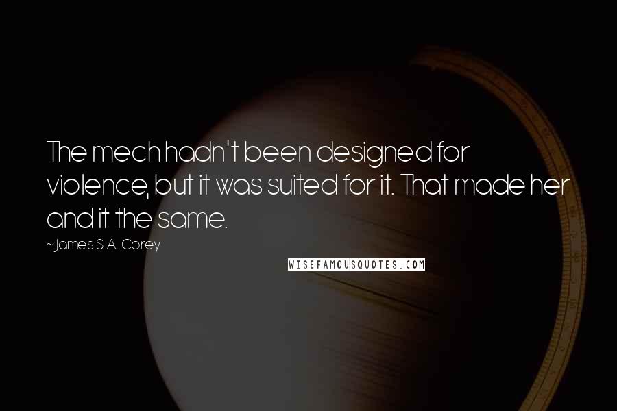 James S.A. Corey Quotes: The mech hadn't been designed for violence, but it was suited for it. That made her and it the same.