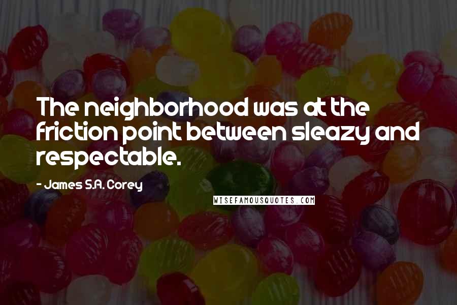 James S.A. Corey Quotes: The neighborhood was at the friction point between sleazy and respectable.