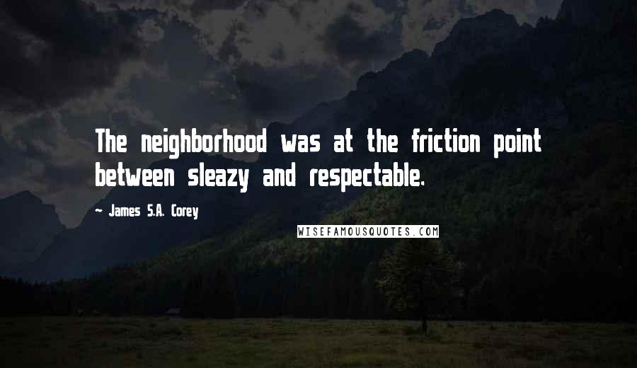 James S.A. Corey Quotes: The neighborhood was at the friction point between sleazy and respectable.