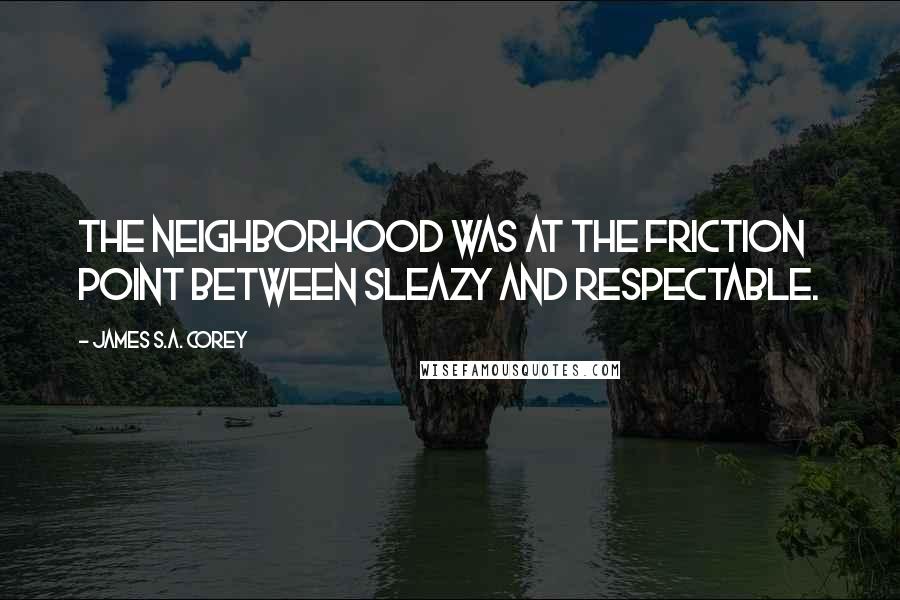 James S.A. Corey Quotes: The neighborhood was at the friction point between sleazy and respectable.