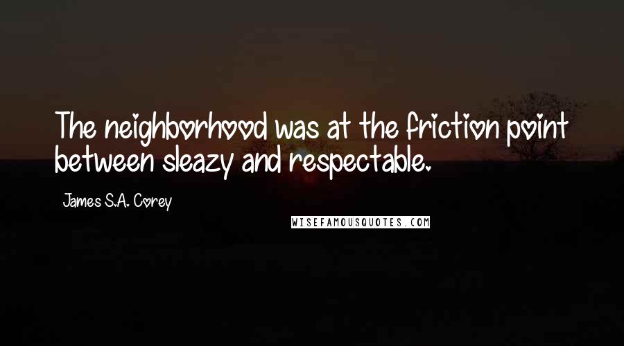 James S.A. Corey Quotes: The neighborhood was at the friction point between sleazy and respectable.