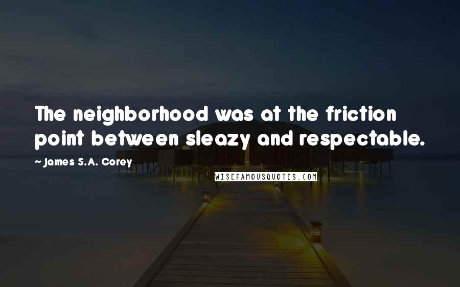 James S.A. Corey Quotes: The neighborhood was at the friction point between sleazy and respectable.