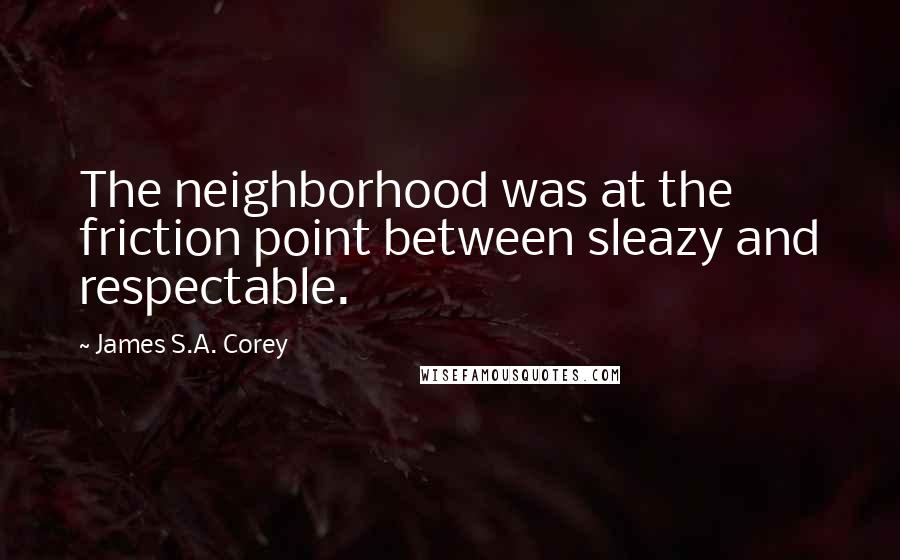 James S.A. Corey Quotes: The neighborhood was at the friction point between sleazy and respectable.