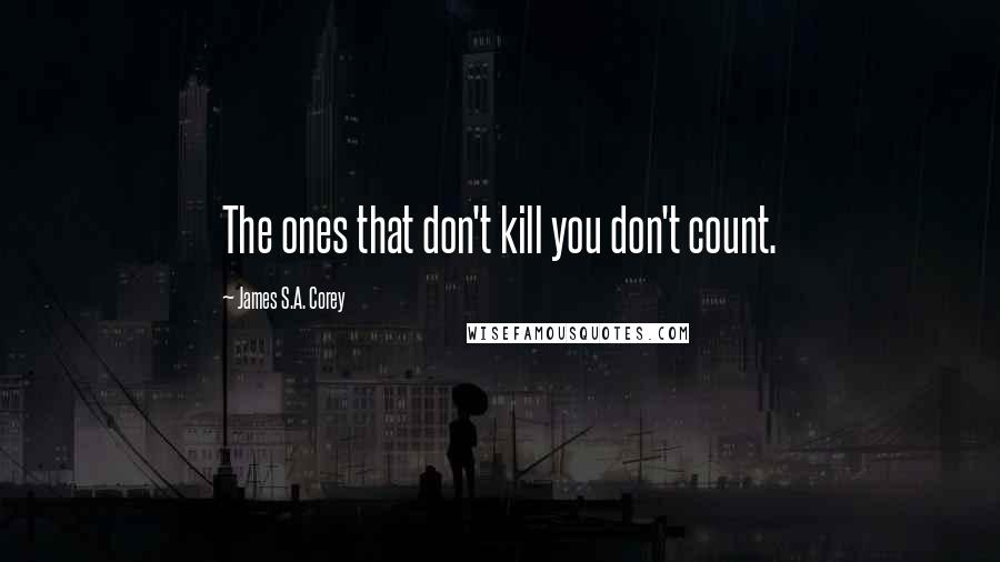 James S.A. Corey Quotes: The ones that don't kill you don't count.