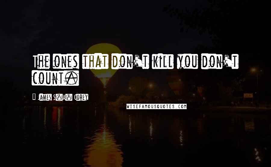 James S.A. Corey Quotes: The ones that don't kill you don't count.