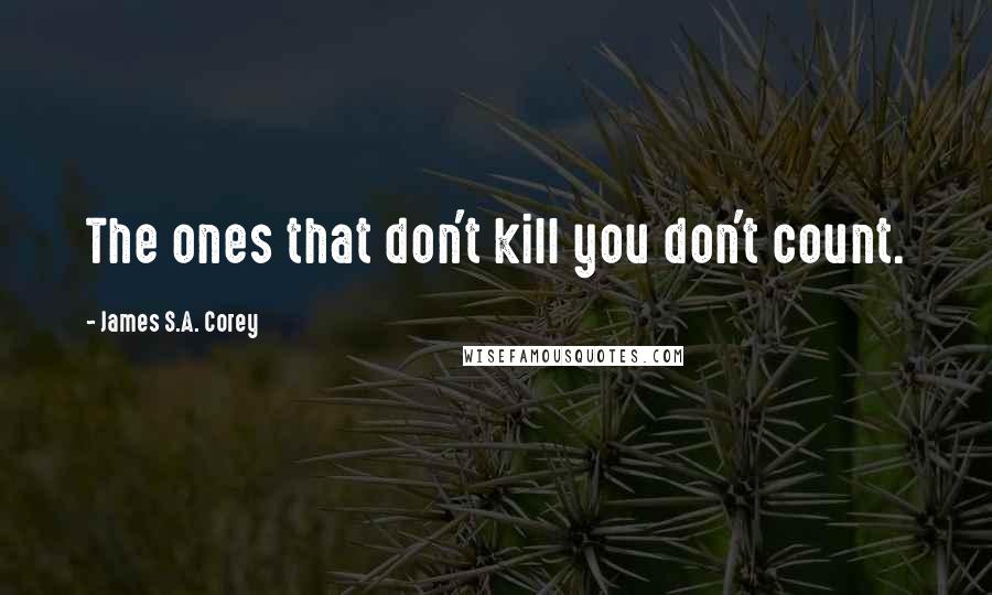 James S.A. Corey Quotes: The ones that don't kill you don't count.