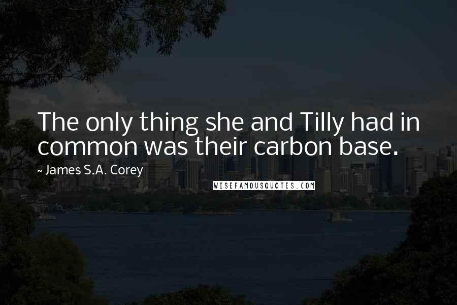 James S.A. Corey Quotes: The only thing she and Tilly had in common was their carbon base.