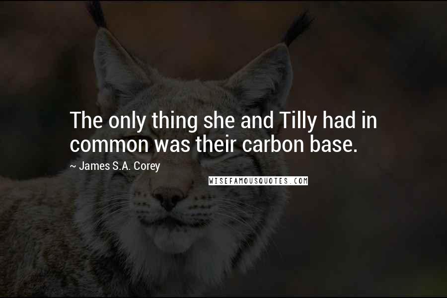 James S.A. Corey Quotes: The only thing she and Tilly had in common was their carbon base.