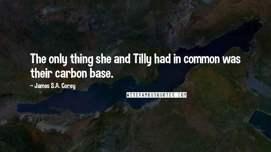 James S.A. Corey Quotes: The only thing she and Tilly had in common was their carbon base.