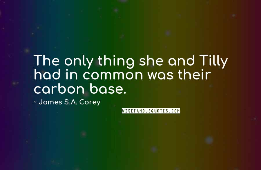 James S.A. Corey Quotes: The only thing she and Tilly had in common was their carbon base.