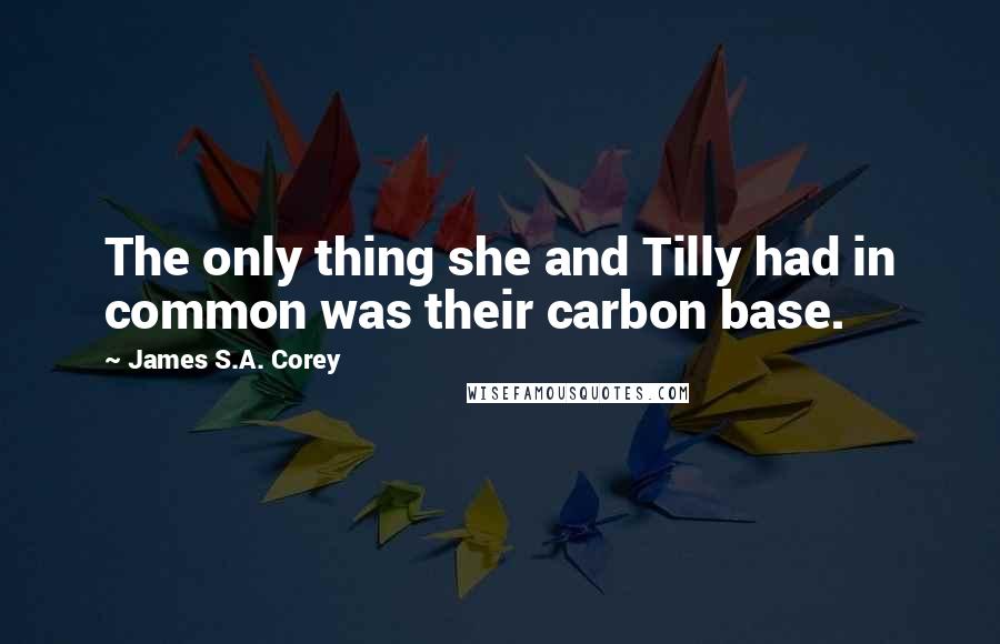 James S.A. Corey Quotes: The only thing she and Tilly had in common was their carbon base.