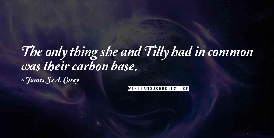 James S.A. Corey Quotes: The only thing she and Tilly had in common was their carbon base.