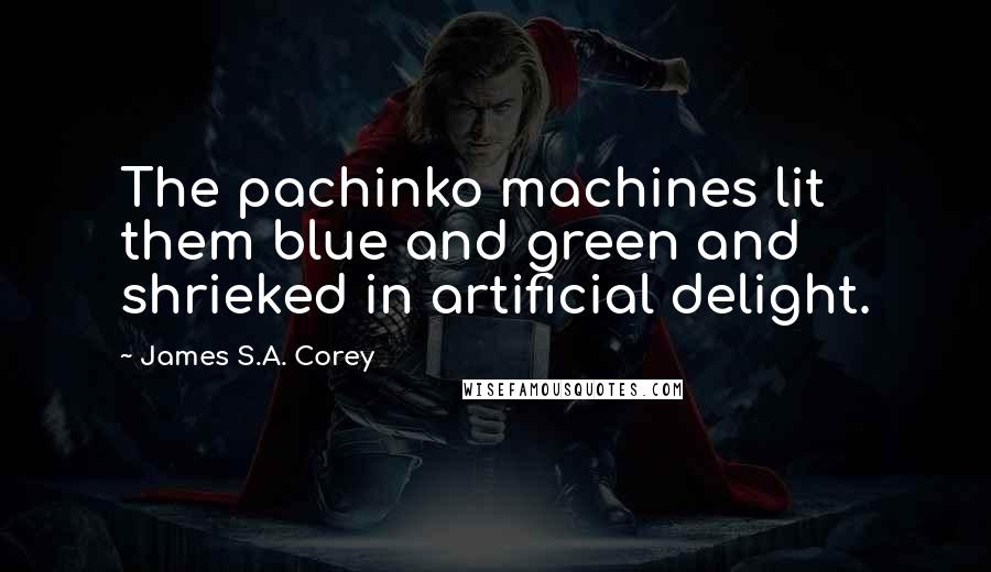 James S.A. Corey Quotes: The pachinko machines lit them blue and green and shrieked in artificial delight.