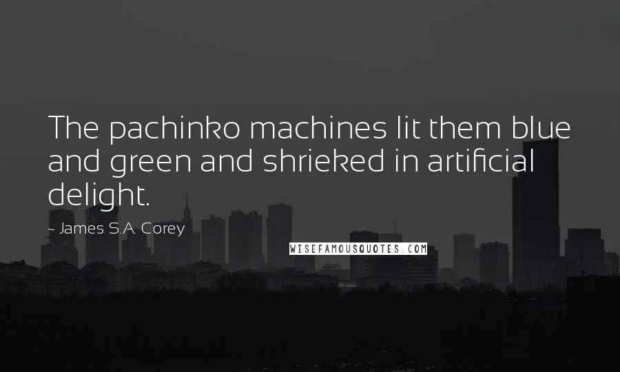 James S.A. Corey Quotes: The pachinko machines lit them blue and green and shrieked in artificial delight.