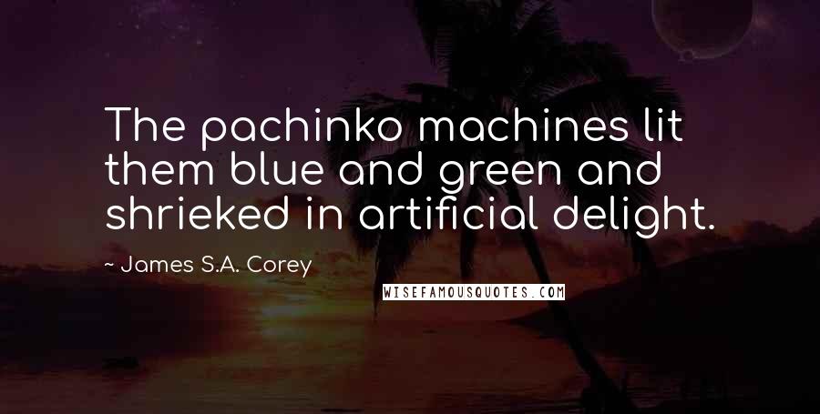 James S.A. Corey Quotes: The pachinko machines lit them blue and green and shrieked in artificial delight.