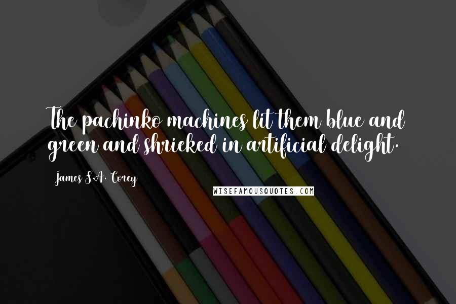 James S.A. Corey Quotes: The pachinko machines lit them blue and green and shrieked in artificial delight.