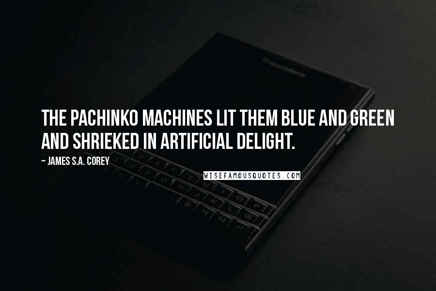 James S.A. Corey Quotes: The pachinko machines lit them blue and green and shrieked in artificial delight.