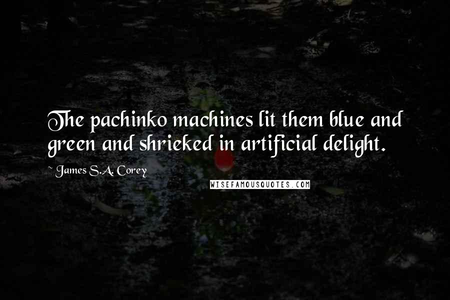 James S.A. Corey Quotes: The pachinko machines lit them blue and green and shrieked in artificial delight.