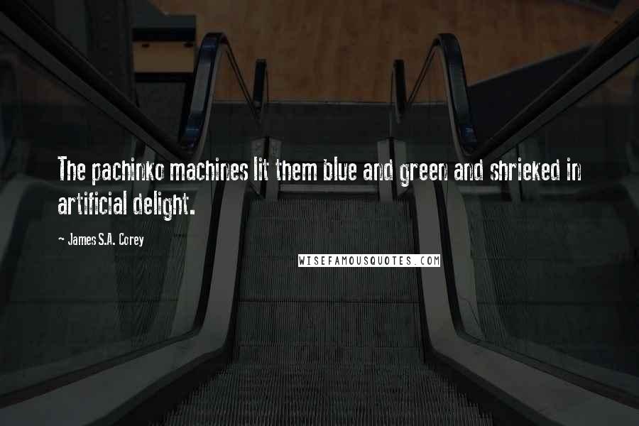 James S.A. Corey Quotes: The pachinko machines lit them blue and green and shrieked in artificial delight.