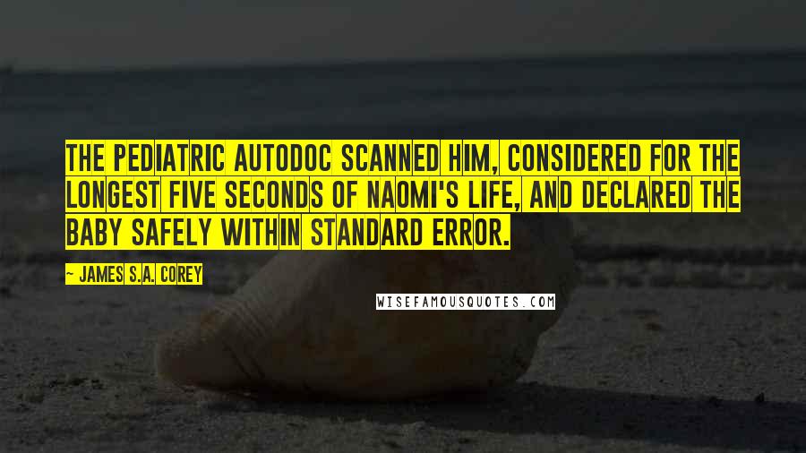 James S.A. Corey Quotes: The pediatric autodoc scanned him, considered for the longest five seconds of Naomi's life, and declared the baby safely within standard error.