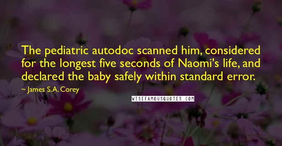 James S.A. Corey Quotes: The pediatric autodoc scanned him, considered for the longest five seconds of Naomi's life, and declared the baby safely within standard error.