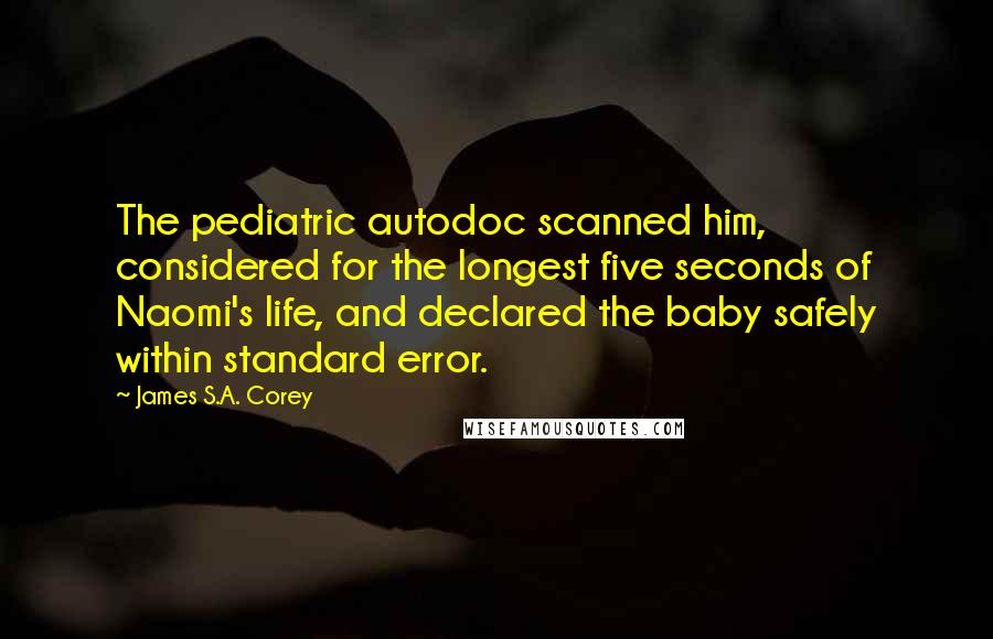 James S.A. Corey Quotes: The pediatric autodoc scanned him, considered for the longest five seconds of Naomi's life, and declared the baby safely within standard error.