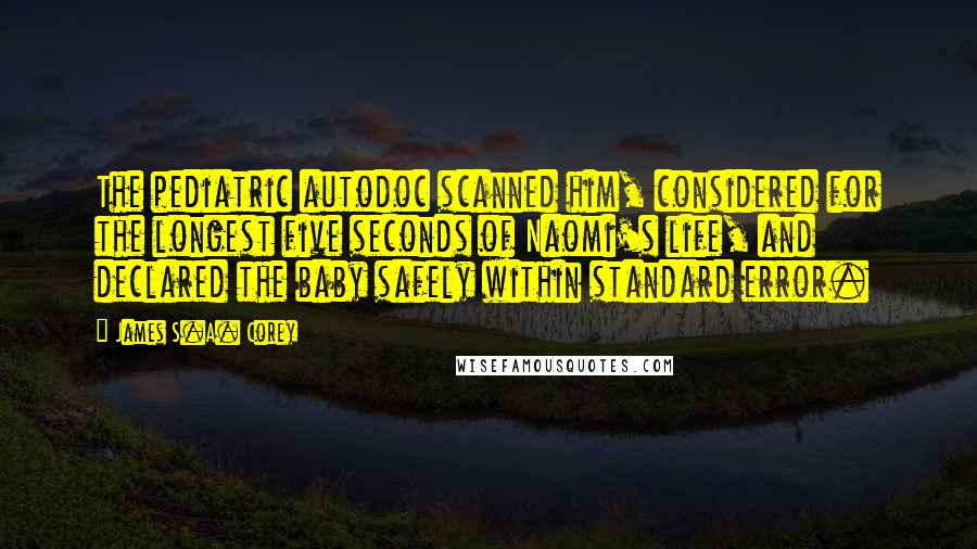 James S.A. Corey Quotes: The pediatric autodoc scanned him, considered for the longest five seconds of Naomi's life, and declared the baby safely within standard error.