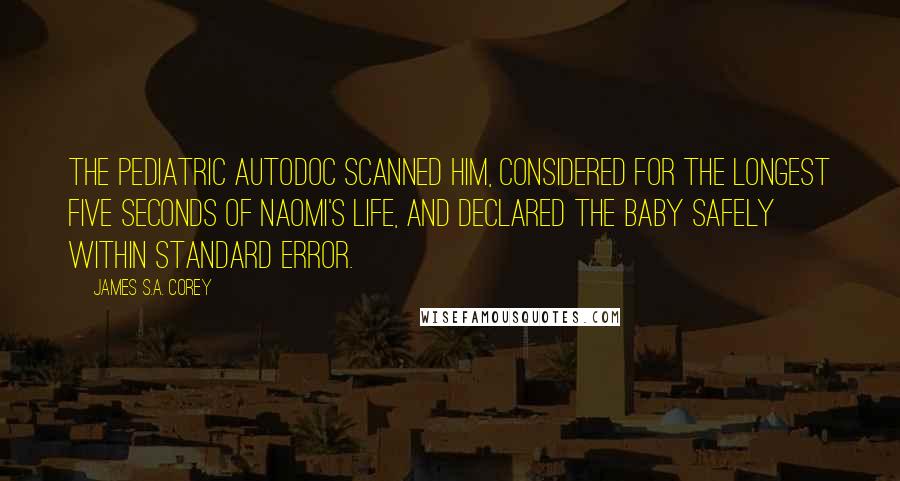 James S.A. Corey Quotes: The pediatric autodoc scanned him, considered for the longest five seconds of Naomi's life, and declared the baby safely within standard error.