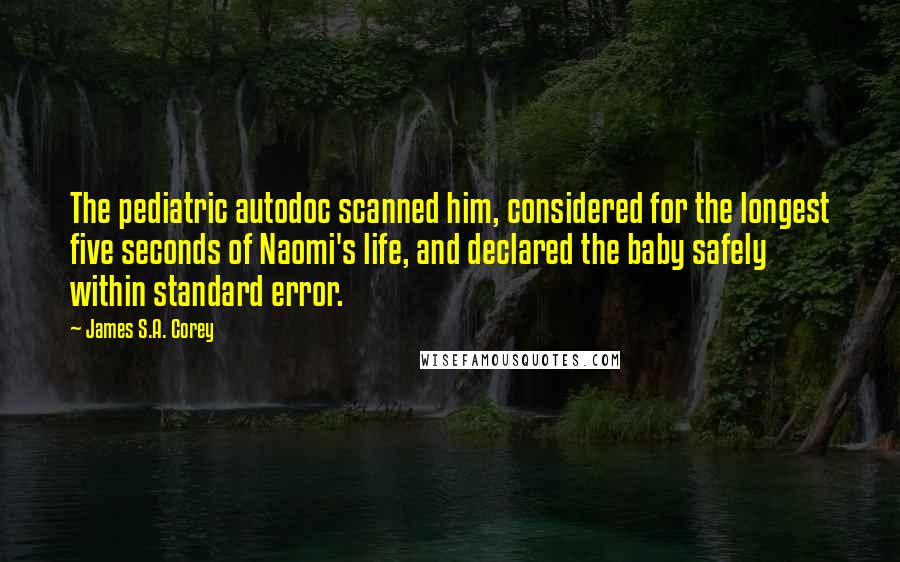 James S.A. Corey Quotes: The pediatric autodoc scanned him, considered for the longest five seconds of Naomi's life, and declared the baby safely within standard error.