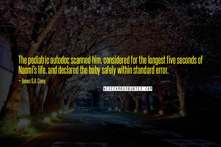 James S.A. Corey Quotes: The pediatric autodoc scanned him, considered for the longest five seconds of Naomi's life, and declared the baby safely within standard error.