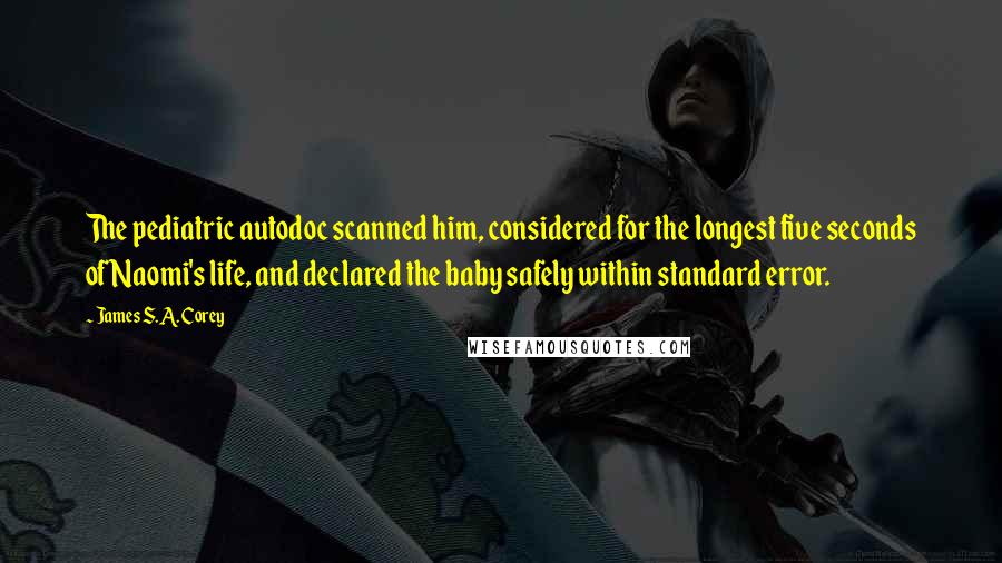 James S.A. Corey Quotes: The pediatric autodoc scanned him, considered for the longest five seconds of Naomi's life, and declared the baby safely within standard error.
