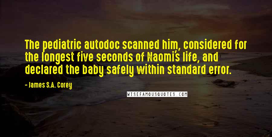 James S.A. Corey Quotes: The pediatric autodoc scanned him, considered for the longest five seconds of Naomi's life, and declared the baby safely within standard error.