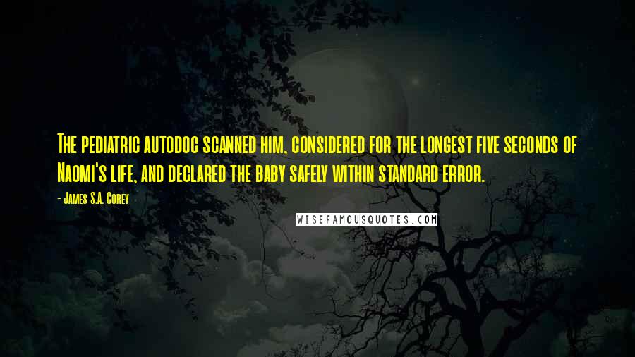 James S.A. Corey Quotes: The pediatric autodoc scanned him, considered for the longest five seconds of Naomi's life, and declared the baby safely within standard error.