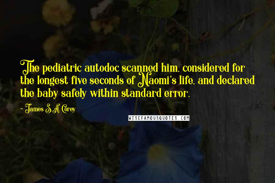 James S.A. Corey Quotes: The pediatric autodoc scanned him, considered for the longest five seconds of Naomi's life, and declared the baby safely within standard error.