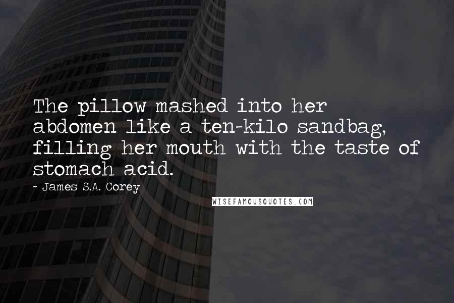 James S.A. Corey Quotes: The pillow mashed into her abdomen like a ten-kilo sandbag, filling her mouth with the taste of stomach acid.