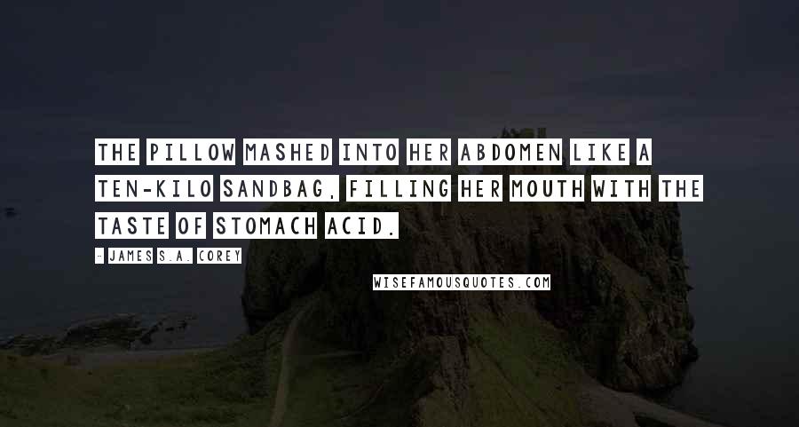 James S.A. Corey Quotes: The pillow mashed into her abdomen like a ten-kilo sandbag, filling her mouth with the taste of stomach acid.