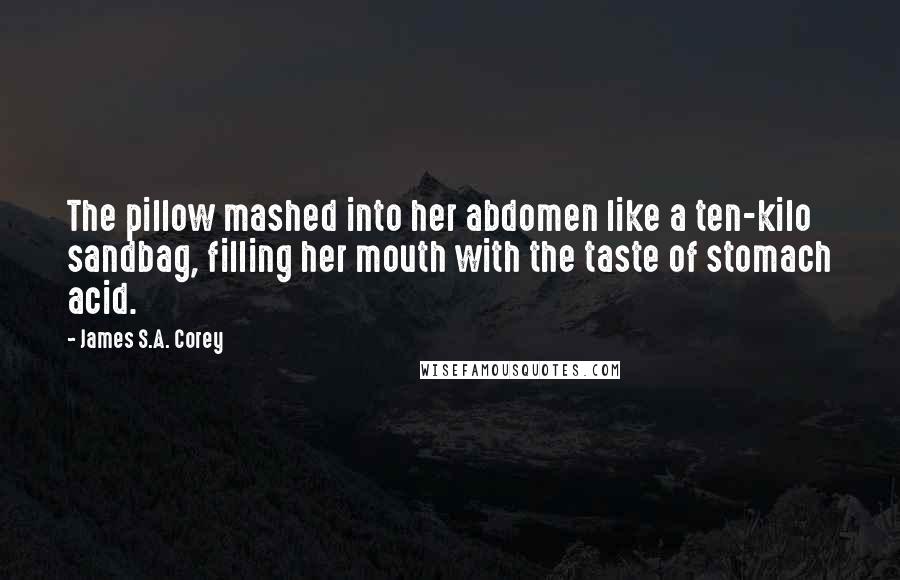 James S.A. Corey Quotes: The pillow mashed into her abdomen like a ten-kilo sandbag, filling her mouth with the taste of stomach acid.