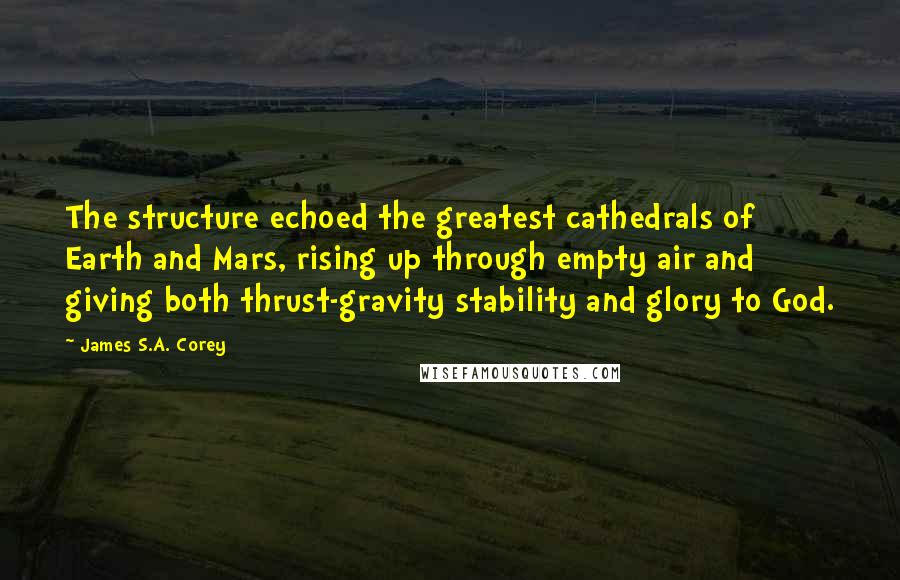 James S.A. Corey Quotes: The structure echoed the greatest cathedrals of Earth and Mars, rising up through empty air and giving both thrust-gravity stability and glory to God.