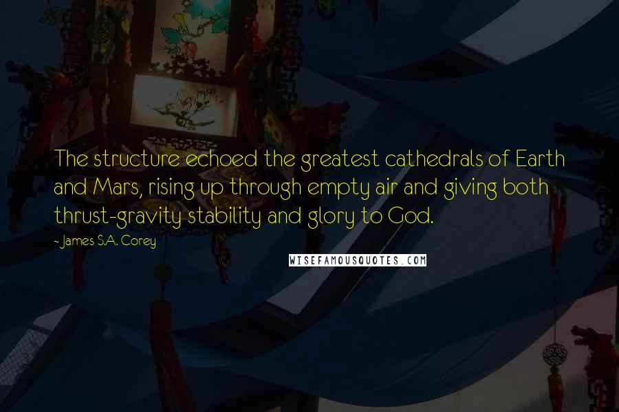 James S.A. Corey Quotes: The structure echoed the greatest cathedrals of Earth and Mars, rising up through empty air and giving both thrust-gravity stability and glory to God.