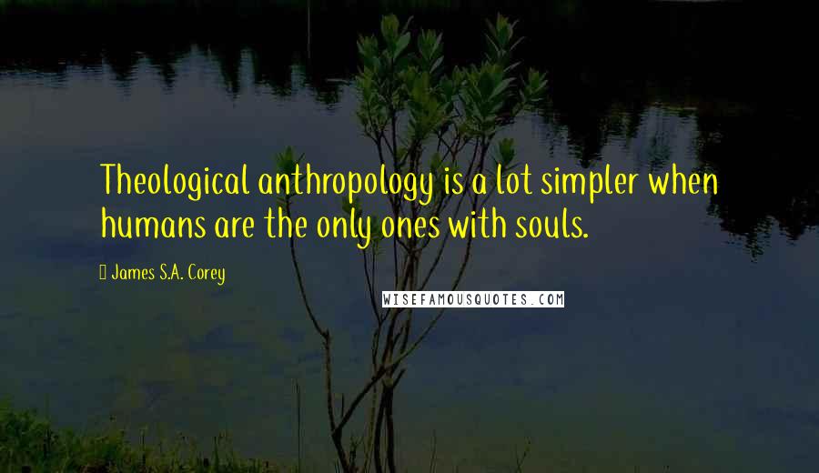 James S.A. Corey Quotes: Theological anthropology is a lot simpler when humans are the only ones with souls.