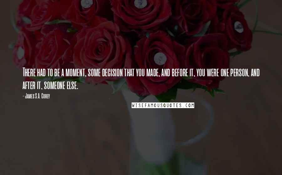 James S.A. Corey Quotes: There had to be a moment, some decision that you made, and before it, you were one person, and after it, someone else.