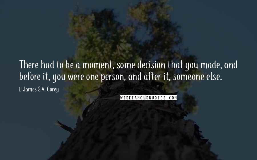 James S.A. Corey Quotes: There had to be a moment, some decision that you made, and before it, you were one person, and after it, someone else.