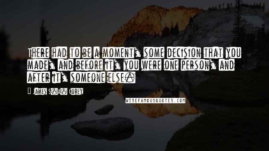 James S.A. Corey Quotes: There had to be a moment, some decision that you made, and before it, you were one person, and after it, someone else.