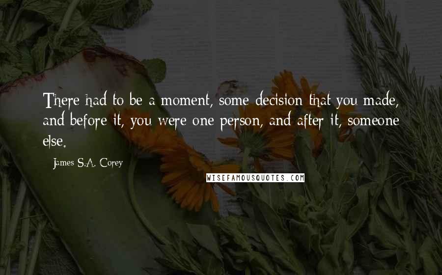 James S.A. Corey Quotes: There had to be a moment, some decision that you made, and before it, you were one person, and after it, someone else.