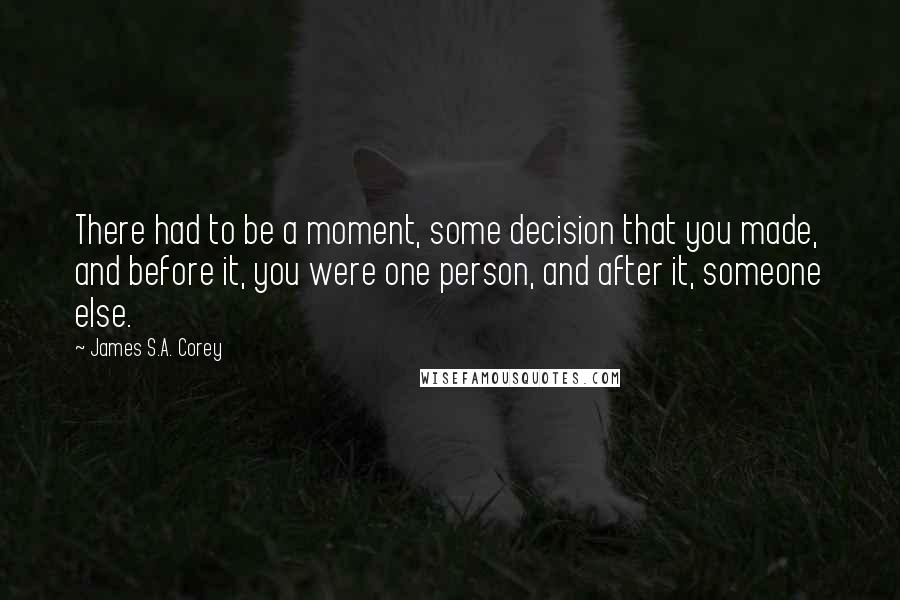 James S.A. Corey Quotes: There had to be a moment, some decision that you made, and before it, you were one person, and after it, someone else.